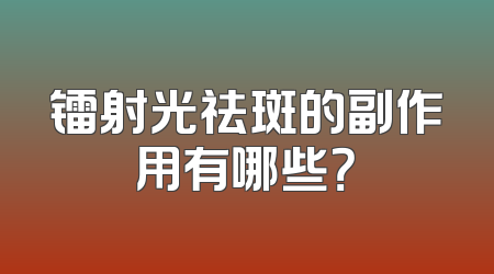 镭射光祛斑的副作用有哪些？