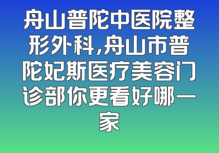 舟山普陀中医院整形外科，舟山市普陀妃斯医疗美容门诊部你更看好哪一家