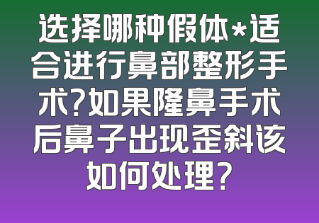 选择哪种假体*适合进行鼻部整形手术？如果隆鼻手术后鼻子出现歪斜该如何处理？