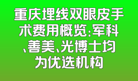 重庆埋线双眼皮手术费用概览：军科、善美、光博士均为优选机构
