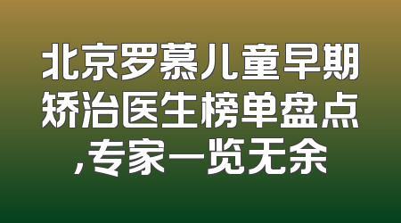 北京罗慕儿童早期矫治医生榜单盘点，专家一览无余