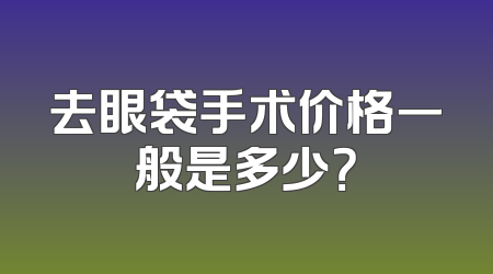 去眼袋手术价格一般是多少？