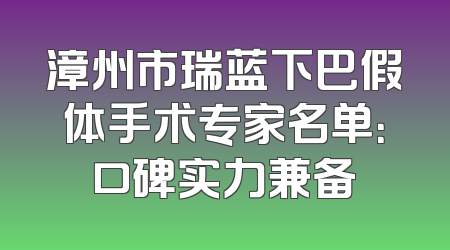 漳州市瑞蓝下巴假体手术专家名单：口碑实力兼备