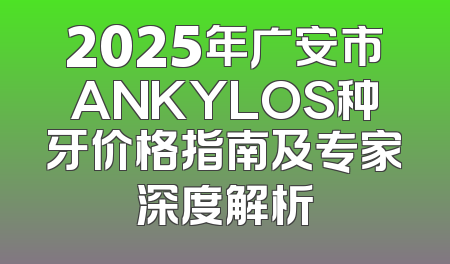 2025年广安市ANKYLOS种牙价格指南及专家深度解析