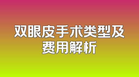 双眼皮手术类型及费用解析