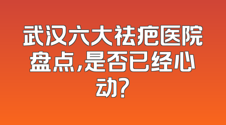 武汉六大祛疤医院盘点，是否已经心动？