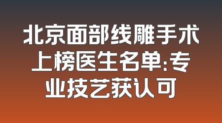 北京面部线雕手术上榜医生名单：专业技艺获认可