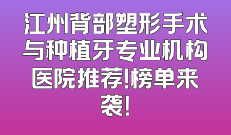 江州背部塑形手术与种植牙专业机构医院推荐！榜单来袭！