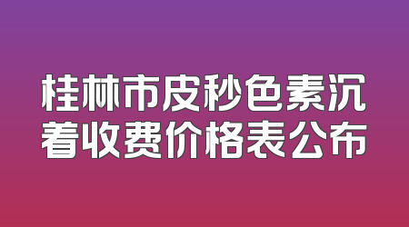 桂林市皮秒色素沉着收费价格表公布