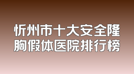 忻州市十大安全隆胸假体医院排行榜