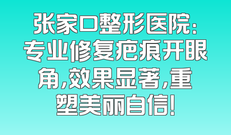 张家口整形医院：专业修复疤痕开眼角，效果显著，重塑美丽自信！