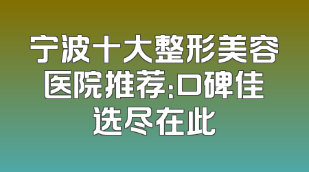 宁波十大整形美容医院推荐：口碑佳选尽在此