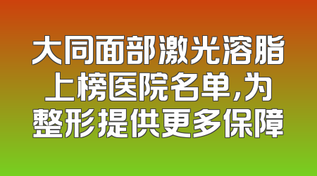 大同面部激光溶脂上榜医院名单，为整形提供更多保障