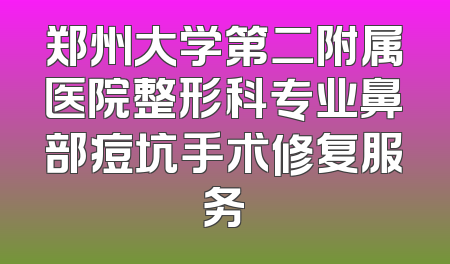 郑州大学第二附属医院整形科专业鼻部痘坑手术修复服务
