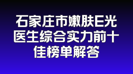 石家庄市嫩肤E光医生综合实力前十佳榜单解答