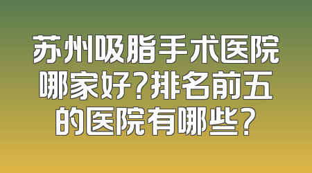 苏州吸脂手术医院哪家好？排名前五的医院有哪些？