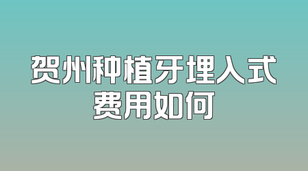 贺州种植牙埋入式费用如何