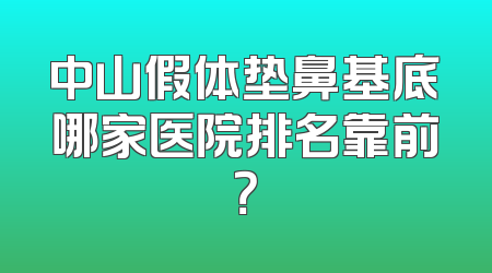 中山假体垫鼻基底哪家医院排名靠前？