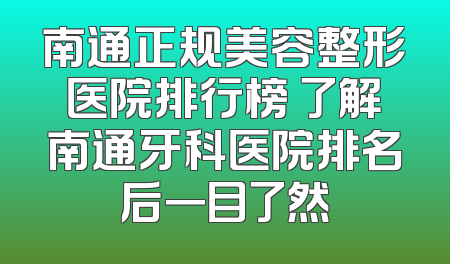 南通正规美容整形医院排行榜 了解南通牙科医院排名后一目了然