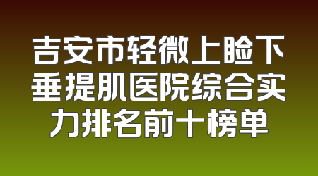 吉安市轻微上睑下垂提肌医院综合实力排名前十榜单