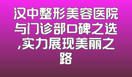 汉中整形美容医院与门诊部口碑之选，实力展现美丽之路