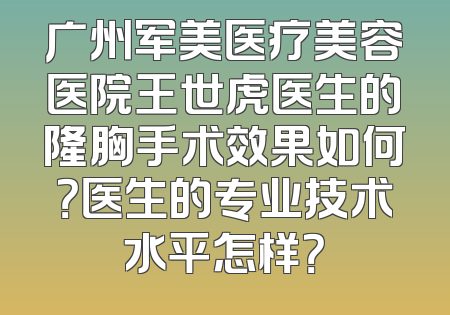 广州军美医疗美容医院王世虎医生的隆胸手术效果如何？医生的专业技术水平怎样？