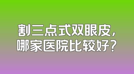 割三点式双眼皮，哪家医院比较好？