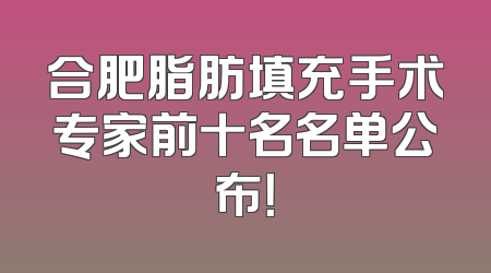 合肥脂肪填充手术专家前十名名单公布！