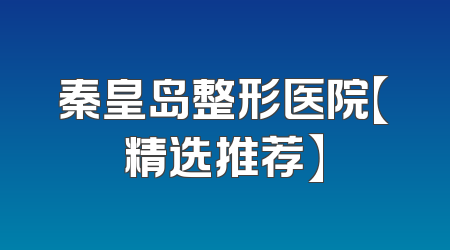 秦皇岛整形医院【精选推荐】