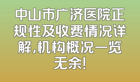 中山市广济医院正规性及收费情况详解，机构概况一览无余！