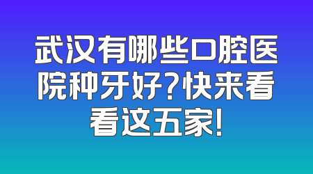 武汉有哪些口腔医院种牙好？快来看看这五家！