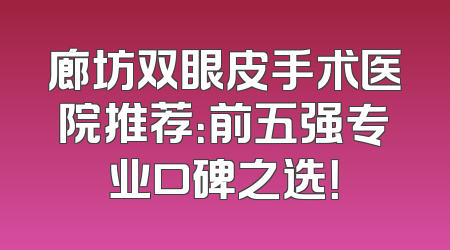 廊坊双眼皮手术医院推荐：前五强专业口碑之选！