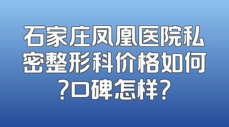 石家庄凤凰医院私密整形科价格如何？口碑怎样？