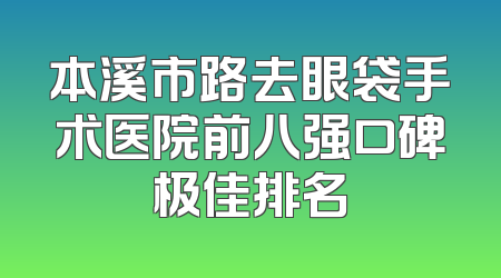 本溪市路去眼袋手术医院前八强口碑极佳排名