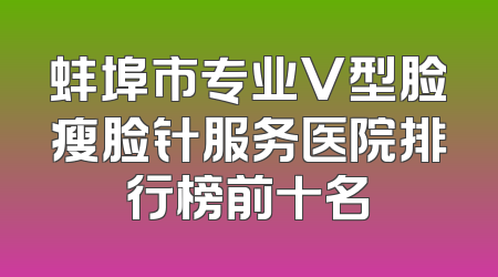 蚌埠市专业V型脸瘦脸针服务医院排行榜前十名