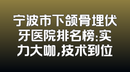 宁波市下颌骨埋伏牙医院排名榜：实力大咖，技术到位
