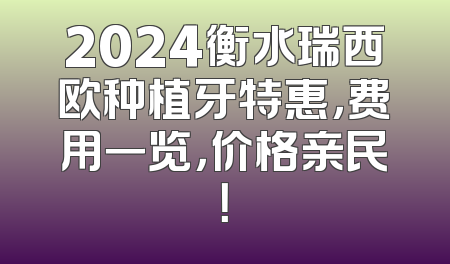 2024衡水瑞西欧种植牙特惠，费用一览，价格亲民！