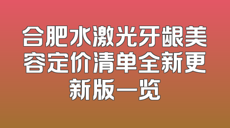 合肥水激光牙龈美容定价清单全新更新版一览