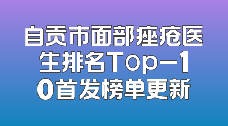 自贡市面部痤疮医生排名Top_10首发榜单更新