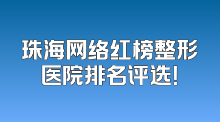 珠海网络红榜整形医院排名评选！
