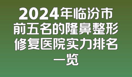 2024年临汾市前五名的隆鼻整形修复医院实力排名一览