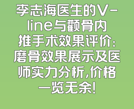 李志海医生的V-line与颧骨内推手术效果评价：磨骨效果展示及医师实力分析，价格一览无余！