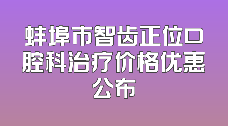 蚌埠市智齿正位口腔科治疗价格优惠公布