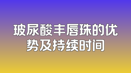 玻尿酸丰唇珠的优势及持续时间