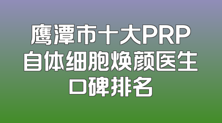鹰潭市十大PRP自体细胞焕颜医生口碑排名