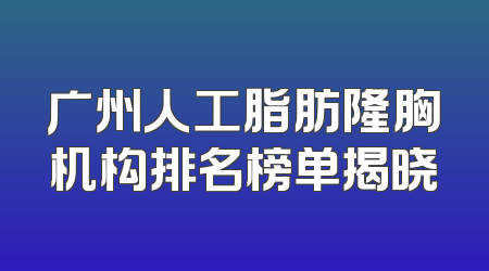 广州人工脂肪隆胸机构排名榜单揭晓