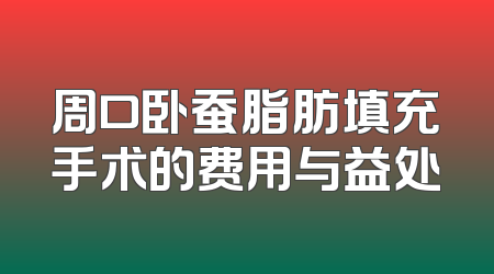 周口卧蚕脂肪填充手术的费用与益处