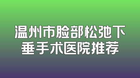温州市脸部松弛下垂手术医院推荐
