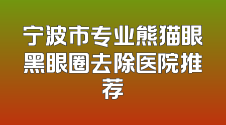 宁波市专业熊猫眼黑眼圈去除医院推荐
