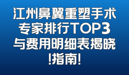 江州鼻翼重塑手术专家排行TOP3与费用明细表揭晓！指南！